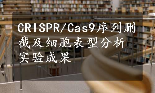 CRISPR/Cas9序列删截及细胞表型分析实验成果