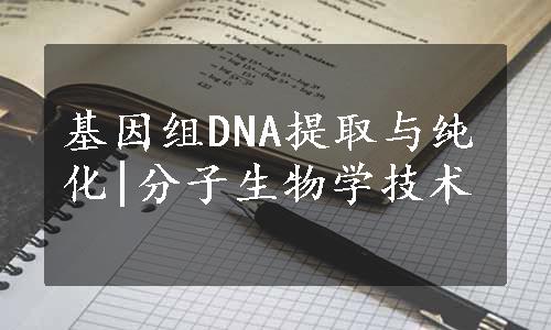 基因组DNA提取与纯化|分子生物学技术