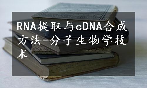 RNA提取与cDNA合成方法-分子生物学技术