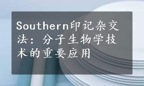 Southern印记杂交法：分子生物学技术的重要应用