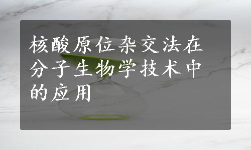 核酸原位杂交法在分子生物学技术中的应用