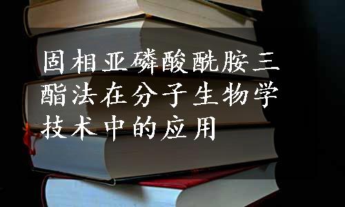 固相亚磷酸酰胺三酯法在分子生物学技术中的应用