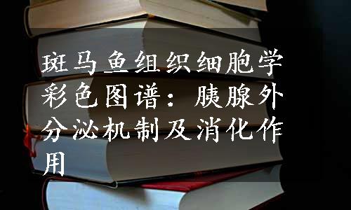 斑马鱼组织细胞学彩色图谱：胰腺外分泌机制及消化作用