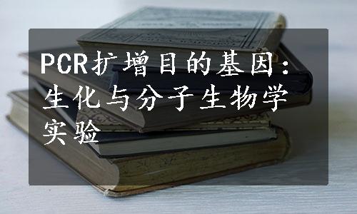 PCR扩增目的基因：生化与分子生物学实验