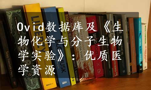 Ovid数据库及《生物化学与分子生物学实验》：优质医学资源