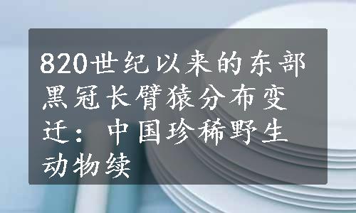 820世纪以来的东部黑冠长臂猿分布变迁：中国珍稀野生动物续