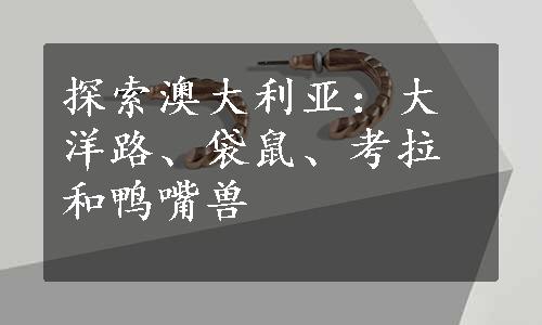 探索澳大利亚：大洋路、袋鼠、考拉和鸭嘴兽