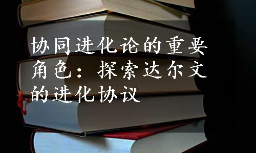 协同进化论的重要角色：探索达尔文的进化协议