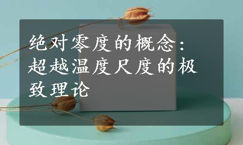 绝对零度的概念: 超越温度尺度的极致理论