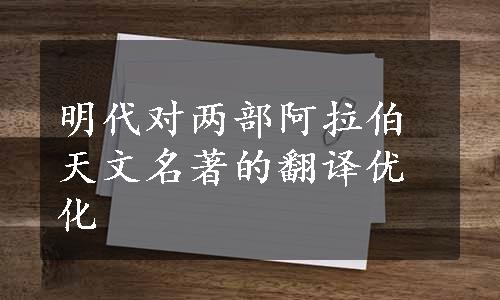 明代对两部阿拉伯天文名著的翻译优化