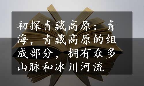 初探青藏高原：青海，青藏高原的组成部分，拥有众多山脉和冰川河流