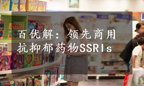 百优解：领先商用抗抑郁药物SSRIs