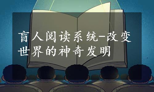 盲人阅读系统-改变世界的神奇发明