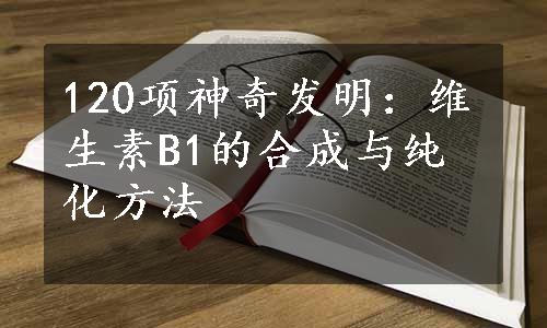 120项神奇发明：维生素B1的合成与纯化方法