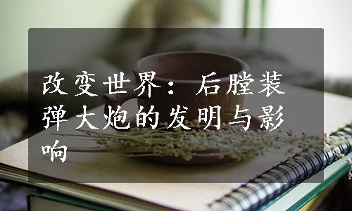 改变世界：后膛装弹大炮的发明与影响