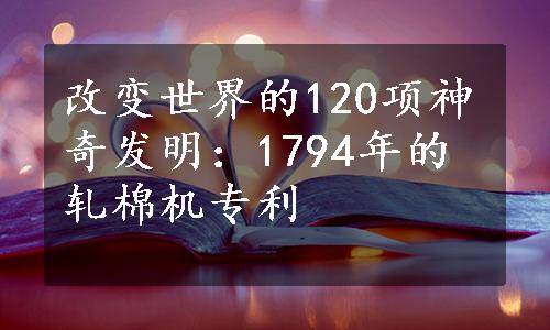 改变世界的120项神奇发明：1794年的轧棉机专利