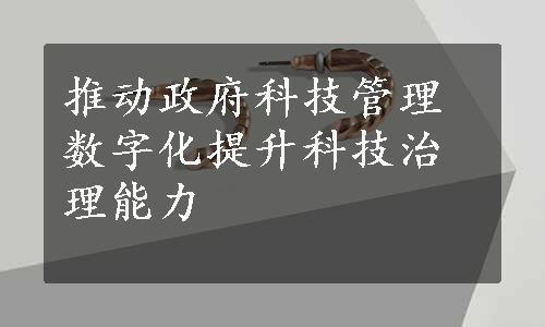 推动政府科技管理数字化提升科技治理能力