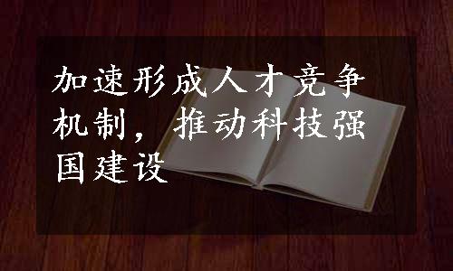 加速形成人才竞争机制，推动科技强国建设