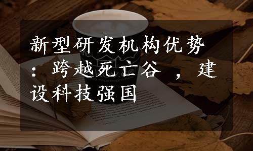 新型研发机构优势：跨越死亡谷 ，建设科技强国