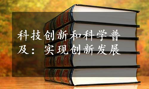 科技创新和科学普及：实现创新发展