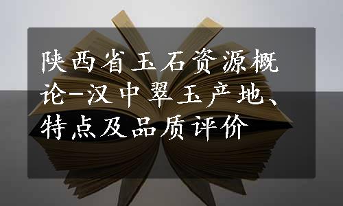 陕西省玉石资源概论-汉中翠玉产地、特点及品质评价