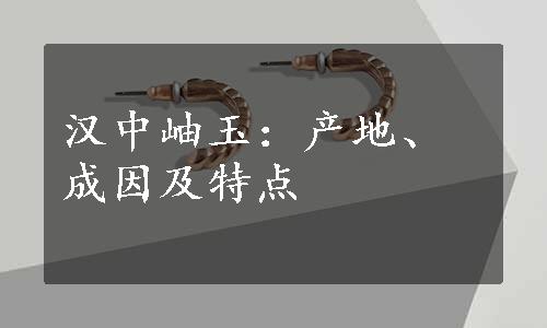 汉中岫玉：产地、成因及特点