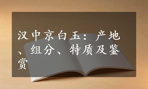 汉中京白玉：产地、组分、特质及鉴赏