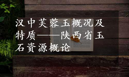 汉中芙蓉玉概况及特质——陕西省玉石资源概论