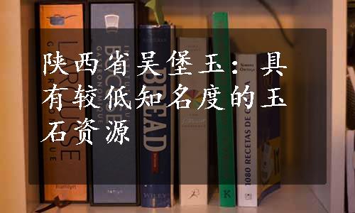 陕西省吴堡玉：具有较低知名度的玉石资源