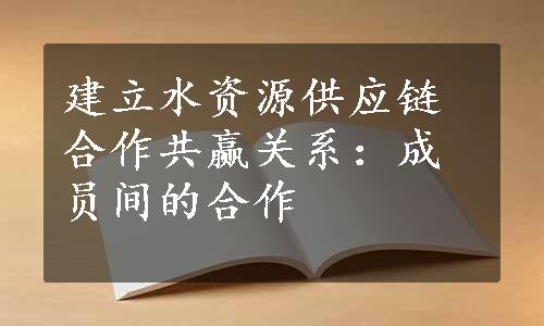 建立水资源供应链合作共赢关系：成员间的合作