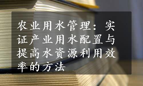 农业用水管理：实证产业用水配置与提高水资源利用效率的方法