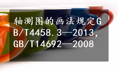 轴测图的画法规定GB/T4458.3—2013，GB/T14692—2008