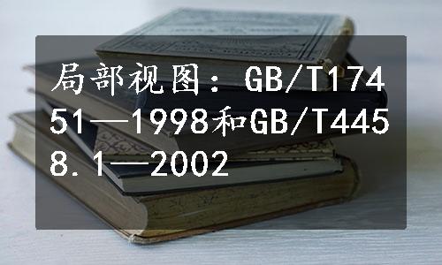 局部视图：GB/T17451—1998和GB/T4458.1—2002