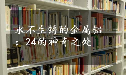 永不生锈的金属铝：24的神奇之处