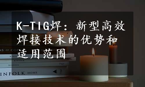 K-TIG焊：新型高效焊接技术的优势和适用范围