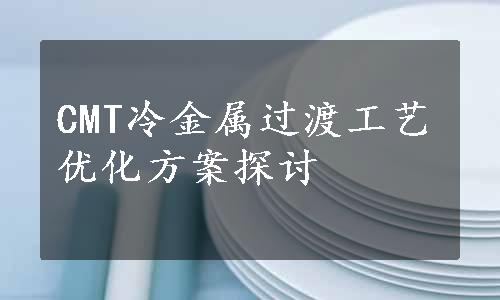 CMT冷金属过渡工艺优化方案探讨