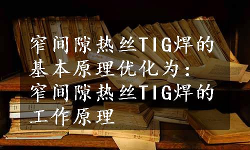 窄间隙热丝TIG焊的基本原理优化为：窄间隙热丝TIG焊的工作原理