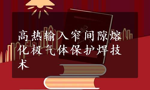 高热输入窄间隙熔化极气体保护焊技术