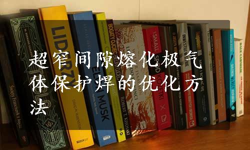 超窄间隙熔化极气体保护焊的优化方法