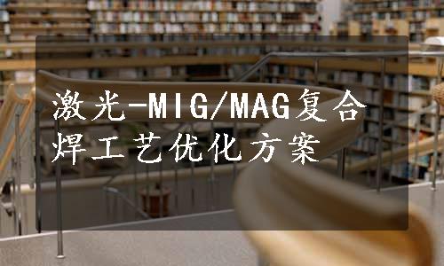 激光-MIG/MAG复合焊工艺优化方案