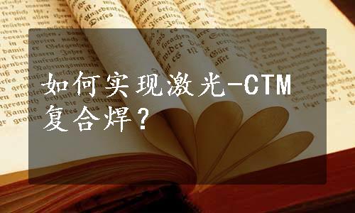 如何实现激光-CTM复合焊？