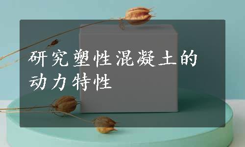 研究塑性混凝土的动力特性