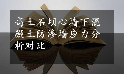 高土石坝心墙下混凝土防渗墙应力分析对比