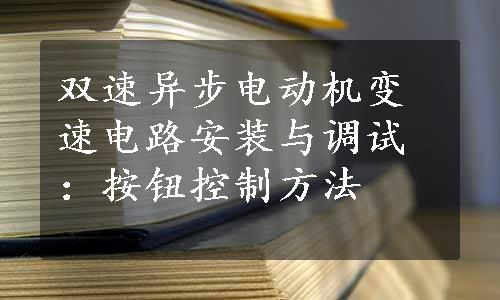 双速异步电动机变速电路安装与调试：按钮控制方法