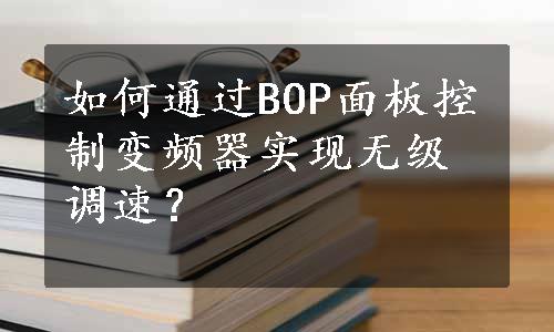 如何通过BOP面板控制变频器实现无级调速？