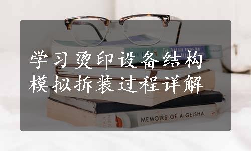 学习烫印设备结构模拟拆装过程详解