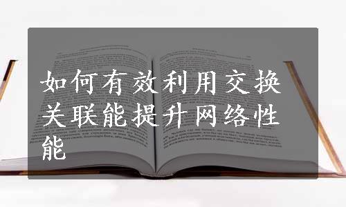 如何有效利用交换关联能提升网络性能