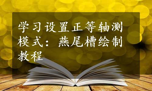 学习设置正等轴测模式：燕尾槽绘制教程