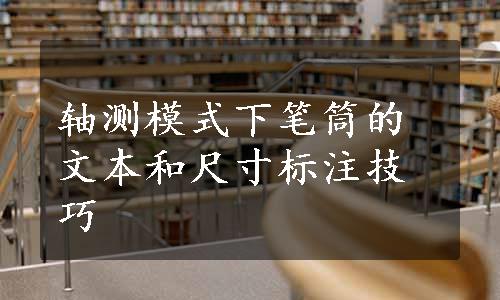 轴测模式下笔筒的文本和尺寸标注技巧