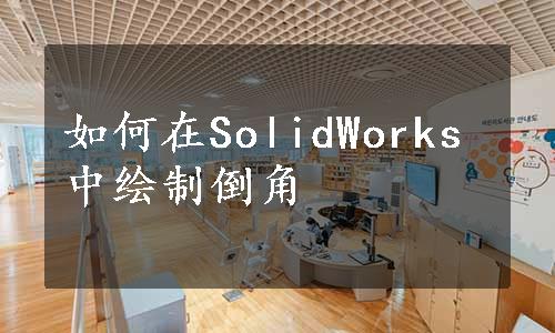 如何在SolidWorks中绘制倒角